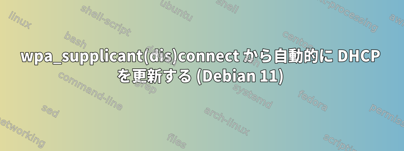 wpa_supplicant(dis)connect から自動的に DHCP を更新する (Debian 11)