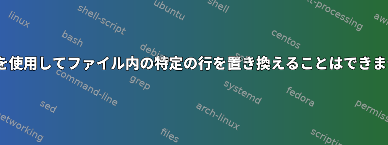 sedを使用してファイル内の特定の行を置き換えることはできません