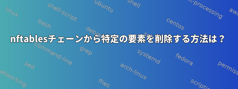 nftablesチェーンから特定の要素を削除する方法は？