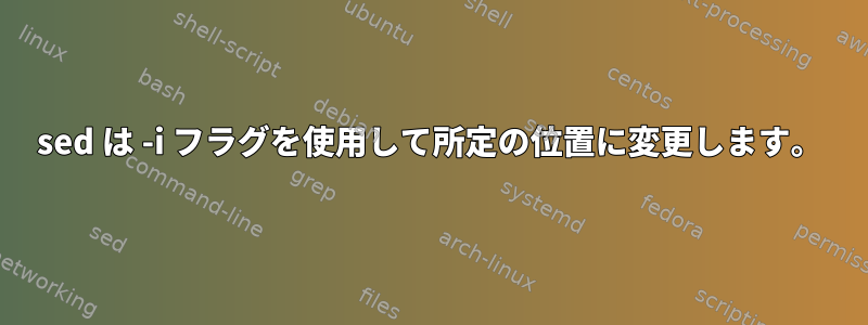 sed は -i フラグを使用して所定の位置に変更します。