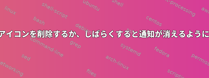 通知アイコンを削除するか、しばらくすると通知が消えるように設定