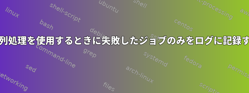 GNU並列処理を使用するときに失敗したジョブのみをログに記録する方法