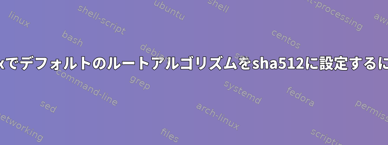 Linuxでデフォルトのルートアルゴリズムをsha512に設定するには？