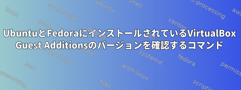 UbuntuとFedoraにインストールされているVirtualBox Guest Additionsのバージョンを確認するコマンド