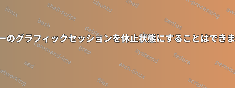 ユーザーのグラフィックセッションを休止状態にすることはできますか？