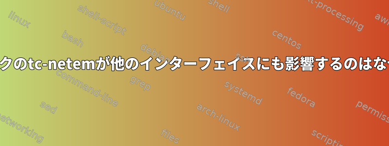 ループバックのtc-netemが他のインターフェイスにも影響するのはなぜですか？