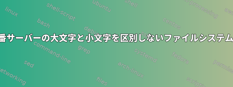 本番サーバーの大文字と小文字を区別しないファイルシステム？