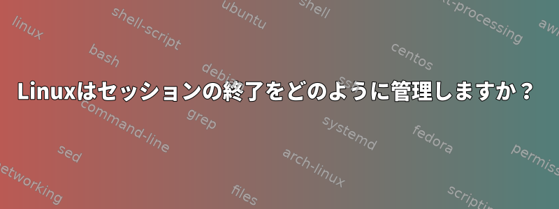 Linuxはセッションの終了をどのように管理しますか？