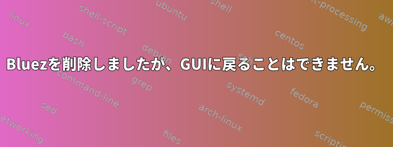 Bluezを削除しましたが、GUIに戻ることはできません。