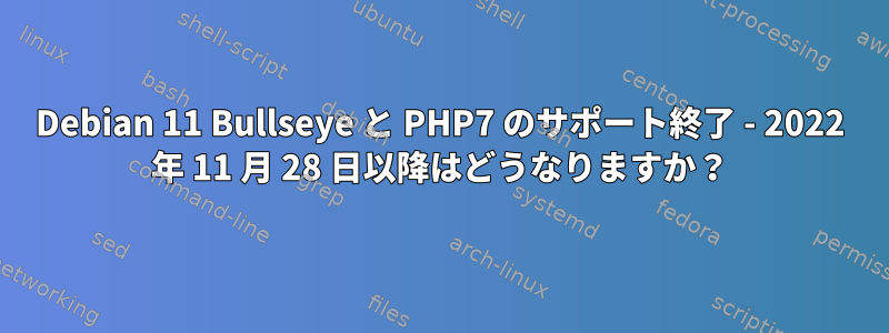 Debian 11 Bullseye と PHP7 のサポート終了 - 2022 年 11 月 28 日以降はどうなりますか？