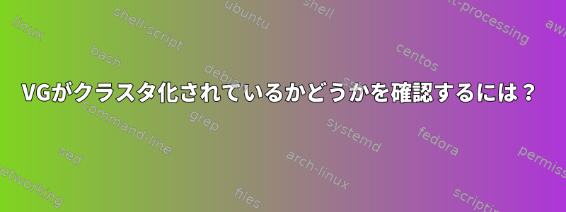 VGがクラスタ化されているかどうかを確認するには？