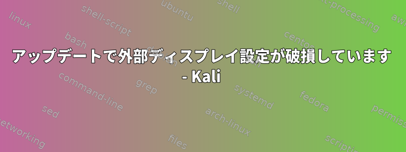 アップデートで外部ディスプレイ設定が破損しています - Kali