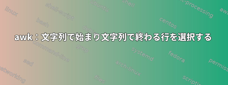 awk：文字列で始まり文字列で終わる行を選択する