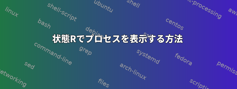 状態Rでプロセスを表示する方法