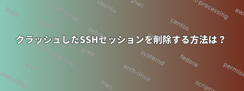 クラッシュしたSSHセッションを削除する方法は？