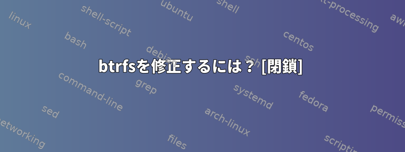 btrfsを修正するには？ [閉鎖]