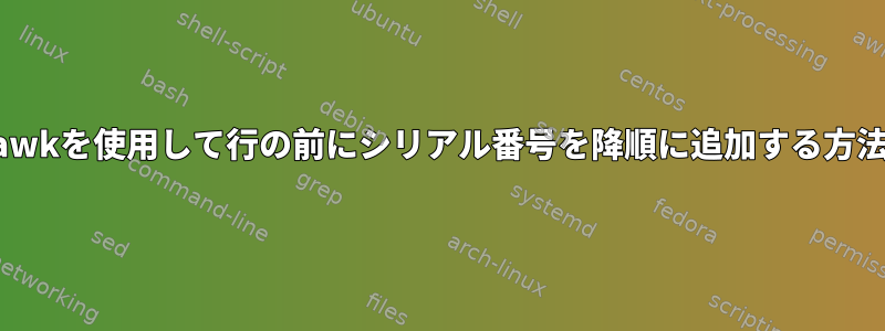 awkを使用して行の前にシリアル番号を降順に追加する方法