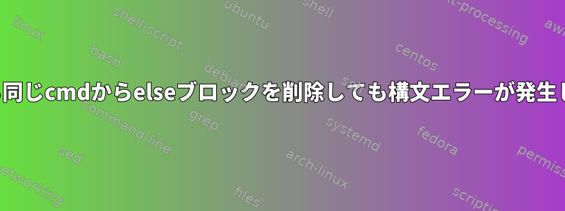 構文エラーが発生しても同じcmdからelseブロックを削除しても構文エラーが発生しないのはなぜですか？