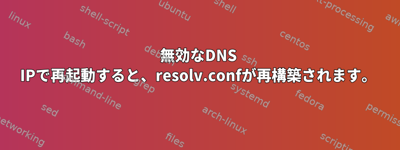 無効なDNS IPで再起動すると、resolv.confが再構築されます。