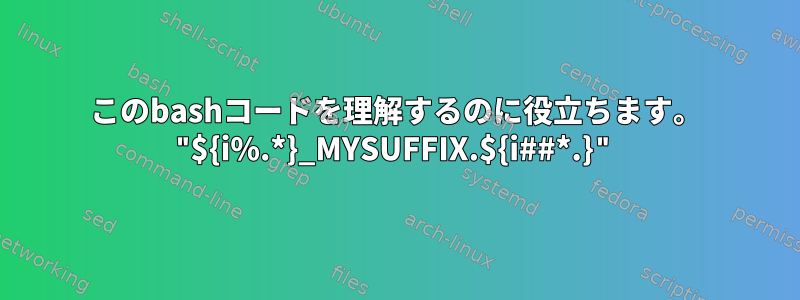 このbashコードを理解するのに役立ちます。 "${i%.*}_MYSUFFIX.${i##*.}"