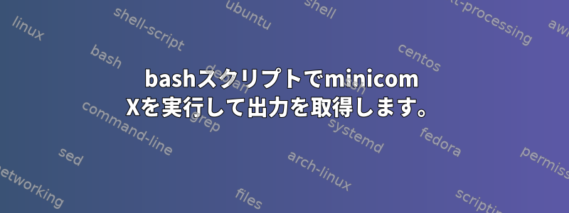 bashスクリプトでminicom Xを実行して出力を取得します。