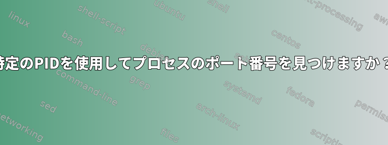 特定のPIDを使用してプロセスのポート番号を見つけますか？