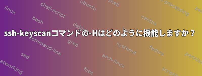 ssh-keyscanコマンドの-Hはどのように機能しますか？