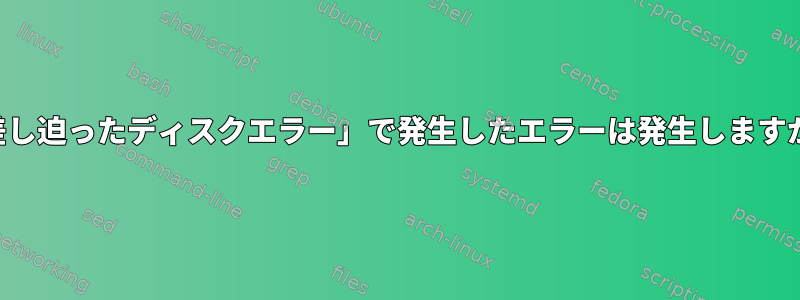 「差し迫ったディスクエラー」で発生したエラーは発生しますか？