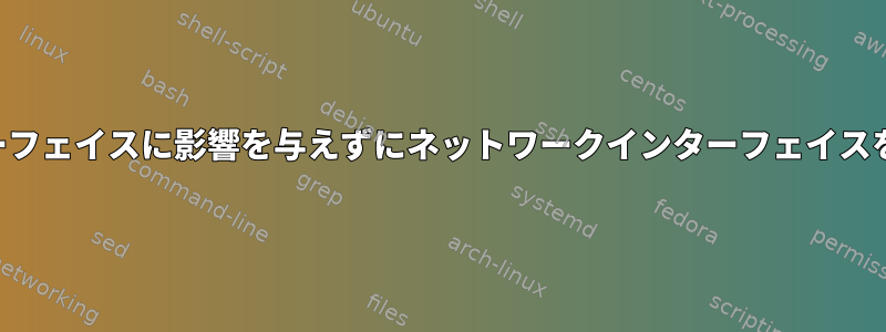 他のインターフェイスに影響を与えずにネットワークインターフェイスを閉じる方法