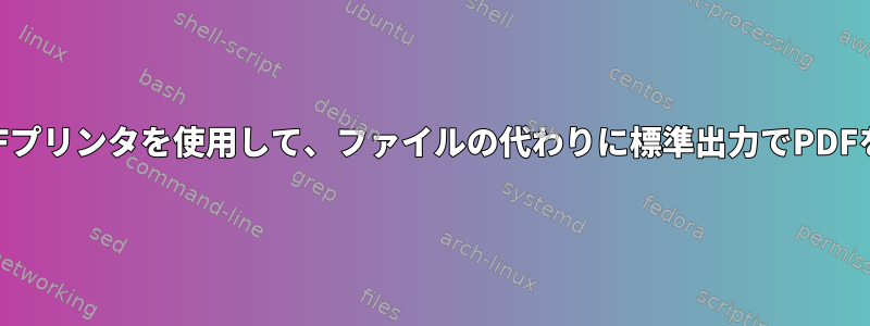 一般的なCUPS-PDFプリンタを使用して、ファイルの代わりに標準出力でPDFを生成できますか？