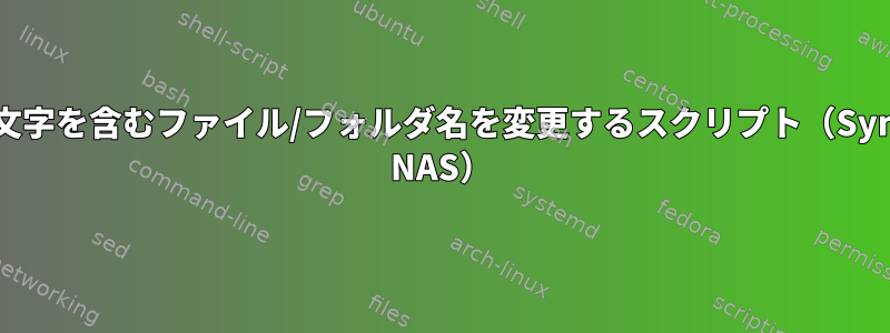 無効な文字を含むファイル/フォルダ名を変更するスクリプト（Synology NAS）