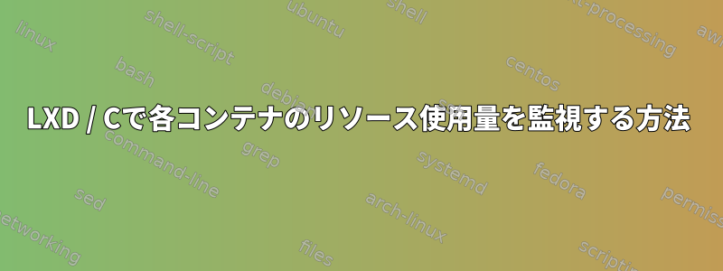 LXD / Cで各コンテナのリソース使用量を監視する方法