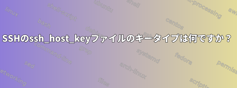 SSHのssh_host_keyファイルのキータイプは何ですか？