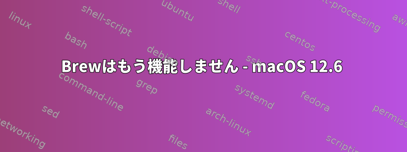 Brewはもう機能しません - macOS 12.6