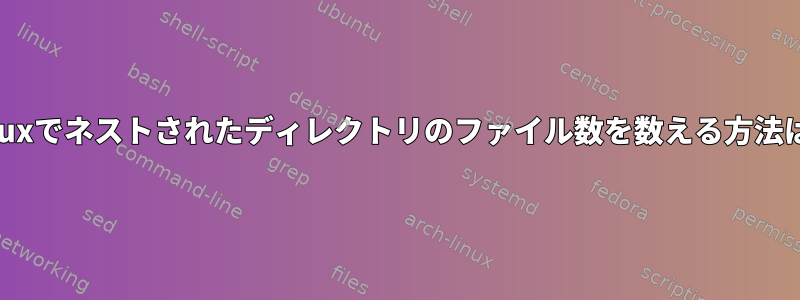 Linuxでネストされたディレクトリのファイル数を数える方法は？