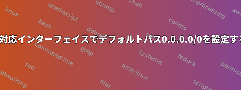 DHCP対応インターフェイスでデフォルトパス0.0.0.0/0を設定する方法