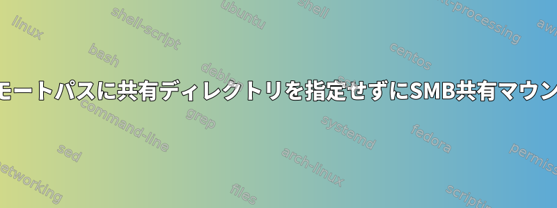 リモートパスに共有ディレクトリを指定せずにSMB共有マウント