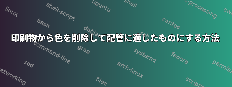 印刷物から色を削除して配管に適したものにする方法