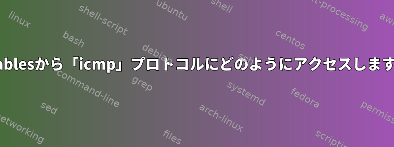 ip6tablesから「icmp」プロトコルにどのようにアクセスしますか？