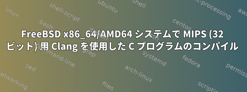 FreeBSD x86_64/AMD64 システムで MIPS (32 ビット) 用 Clang を使用した C プログラムのコンパイル