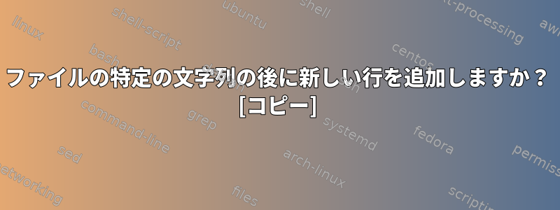 ファイルの特定の文字列の後に新しい行を追加しますか？ [コピー]