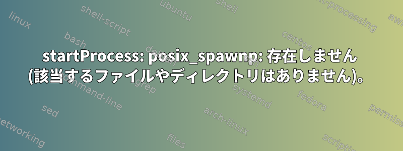 startProcess: posix_spawnp: 存在しません (該当するファイルやディレクトリはありません)。