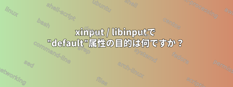 xinput / libinputで "default"属性の目的は何ですか？