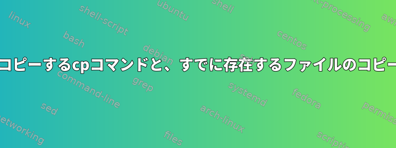 すべてのファイル+ディレクトリ構造をコピーするcpコマンドと、すでに存在するファイルのコピーをスキップするcpコマンドは何ですか