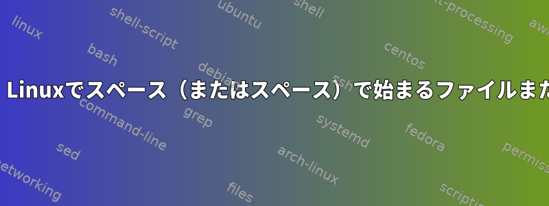 コマンドヘルプの検索：Linuxでスペース（またはスペース）で始まるファイルまたはフォルダを検索する