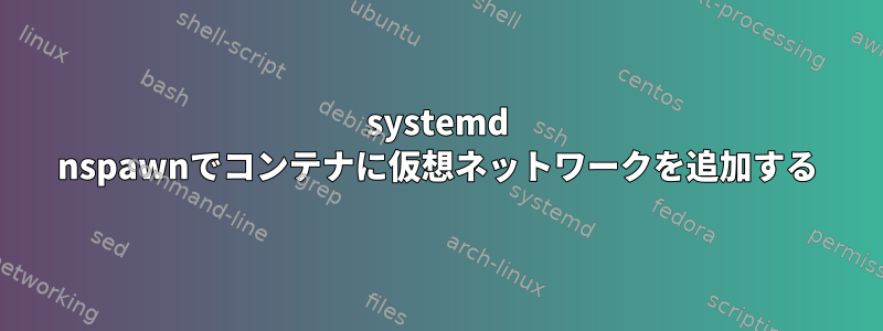 systemd nspawnでコンテナに仮想ネットワークを追加する