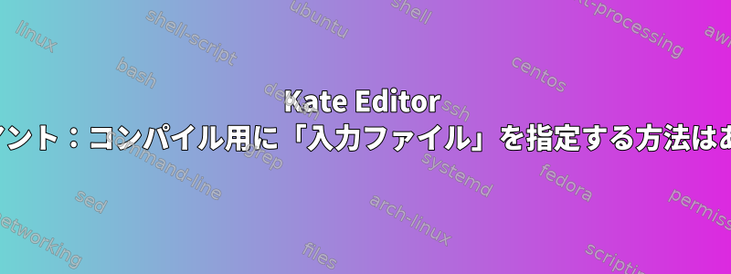 Kate Editor LSPクライアント：コンパイル用に「入力ファイル」を指定する方法はありますか？