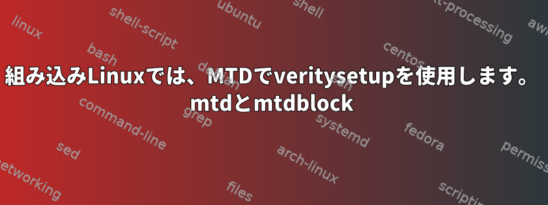 組み込みLinuxでは、MTDでveritysetupを使用します。 mtdとmtdblock