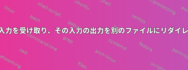 ファイルから入力を受け取り、その入力の出力を別のファイルにリダイレクトする方法