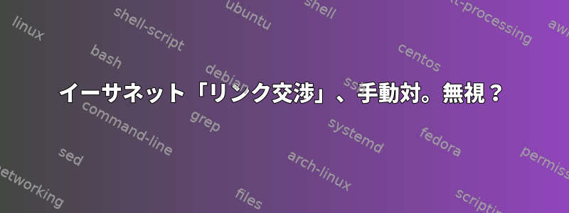 イーサネット「リンク交渉」、手動対。無視？